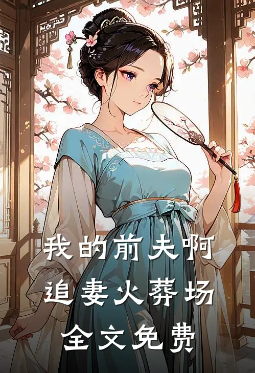 我的前夫啊，追妻火葬场全文免费