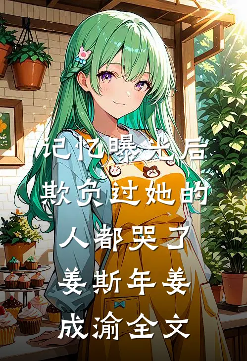 记忆曝光后，欺负过她的人都哭了姜斯年姜成渝全文