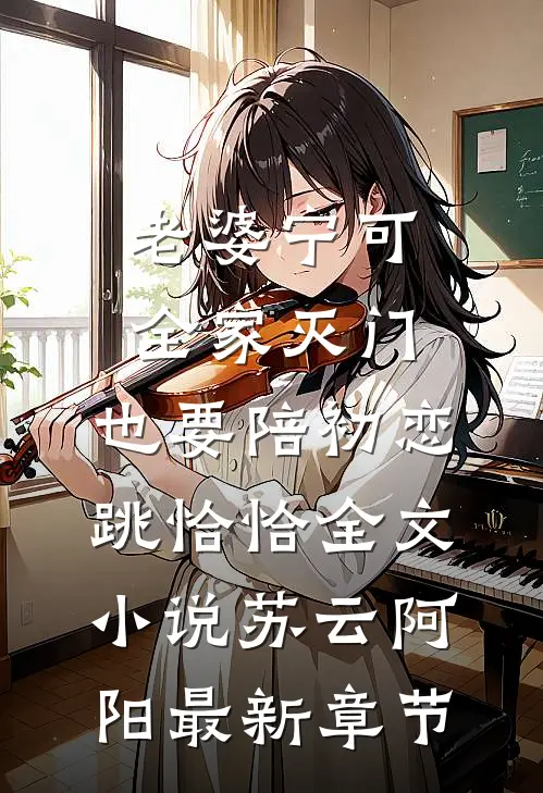 老婆宁可全家灭门，也要陪初恋跳恰恰全文小说苏云阿阳最新章节