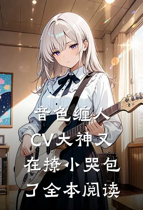 音色缠人：CV大神又在撩小哭包了全本阅读
