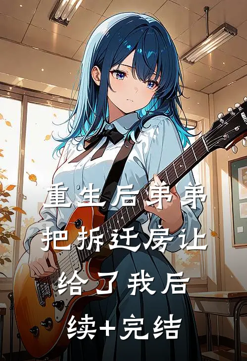 重生后弟弟把拆迁房让给了我后续+完结