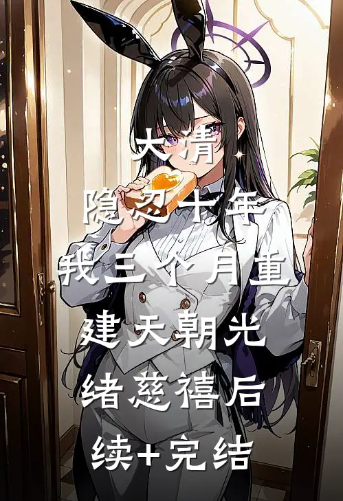 大清：隐忍十年，我三个月重建天朝光绪慈禧后续+完结