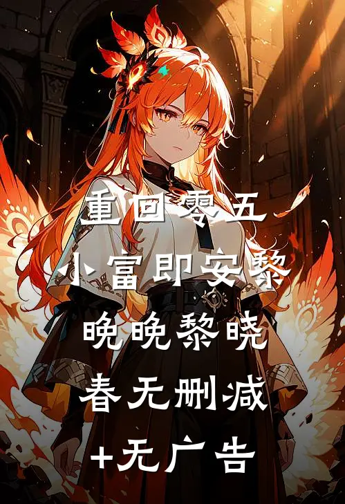 重回零五，小富即安黎晚晚黎晓春无删减+无广告