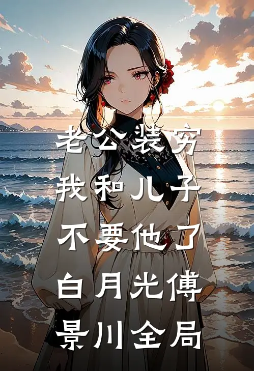 老公装穷，我和儿子不要他了白月光傅景川全局
