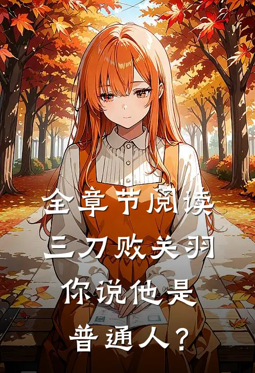 全章节阅读三刀败关羽，你说他是普通人？