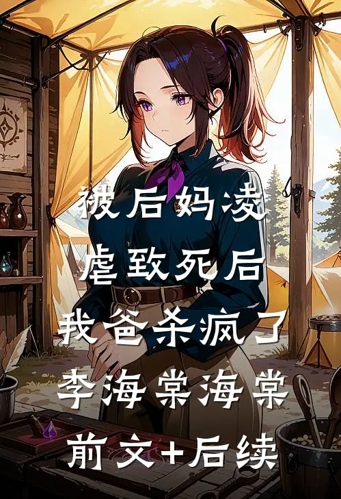 被后妈凌虐致死后，我爸杀疯了李海棠海棠前文+后续