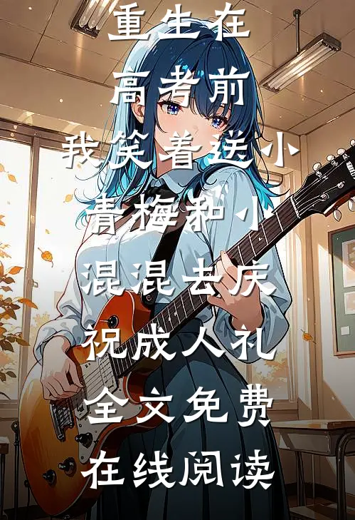 重生在高考前，我笑着送小青梅和小混混去庆祝成人礼全文免费在线阅读