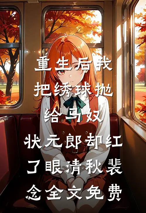 重生后我把绣球抛给马奴，状元郎却红了眼清秋裴念全文免费