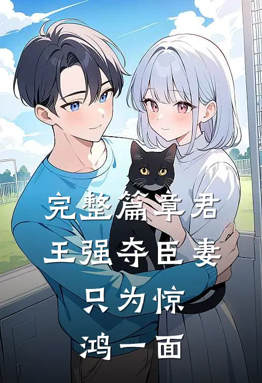 完整篇章君王强夺臣妻，只为惊鸿一面
