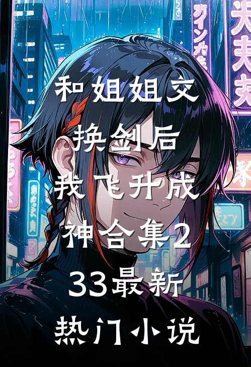 和姐姐交换剑后，我飞升成神合集233最新热门小说