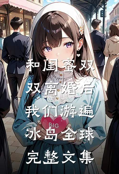 和闺蜜双双离婚后，我们游遍冰岛全球完整文集