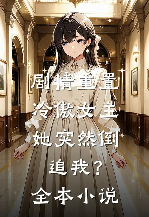 剧情重置，冷傲女主她突然倒追我？全本小说