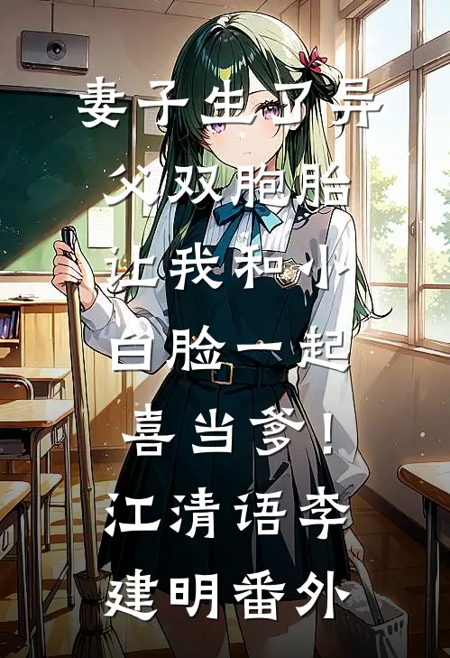 妻子生了异父双胞胎，让我和小白脸一起喜当爹！江清语李建明番外