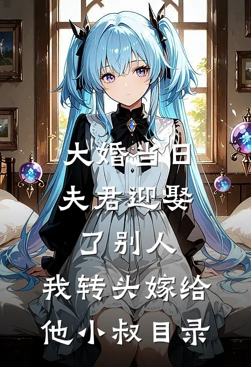 大婚当日夫君迎娶了别人，我转头嫁给他小叔目录