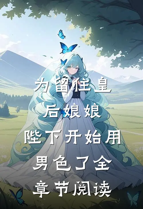 为留住皇后娘娘，陛下开始用男色了全章节阅读