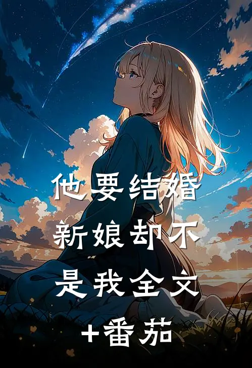 他要结婚，新娘却不是我全文+番茄