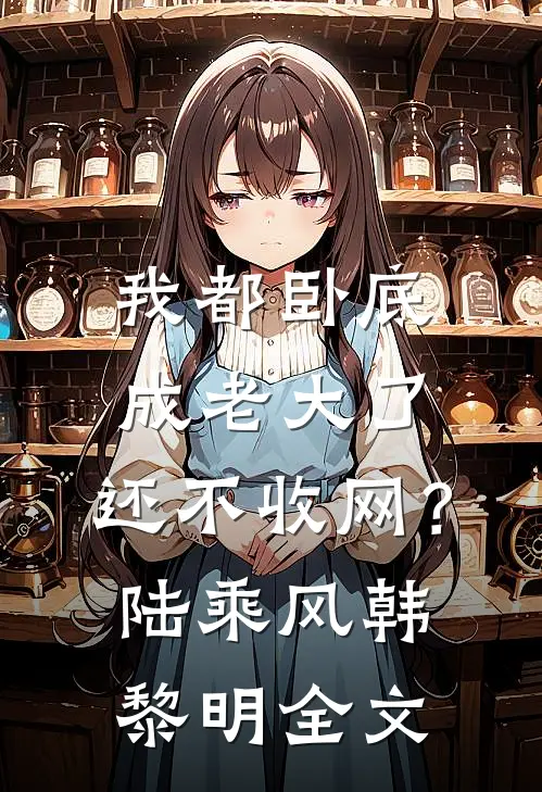 我都卧底成老大了，还不收网？陆乘风韩黎明全文
