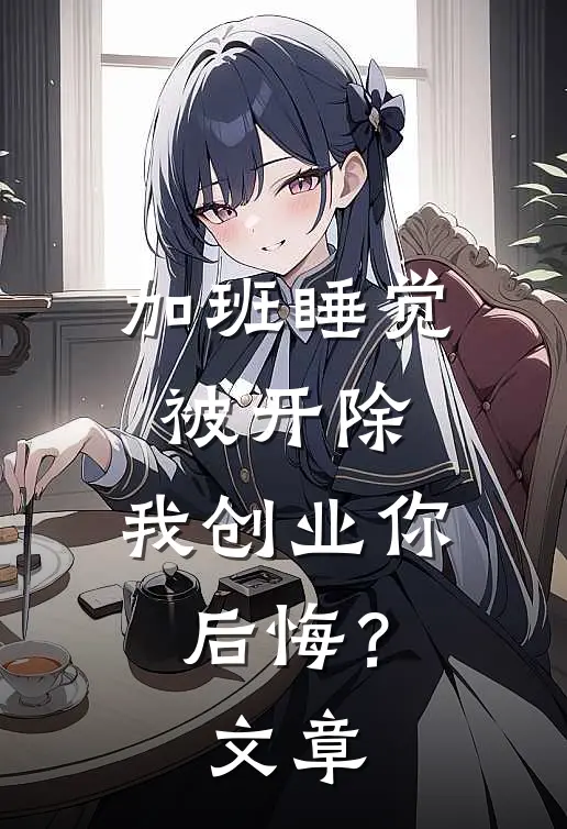 加班睡觉被开除，我创业你后悔？文章