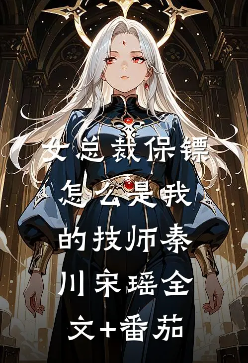 女总裁保镖，怎么是我的技师秦川宋瑶全文+番茄