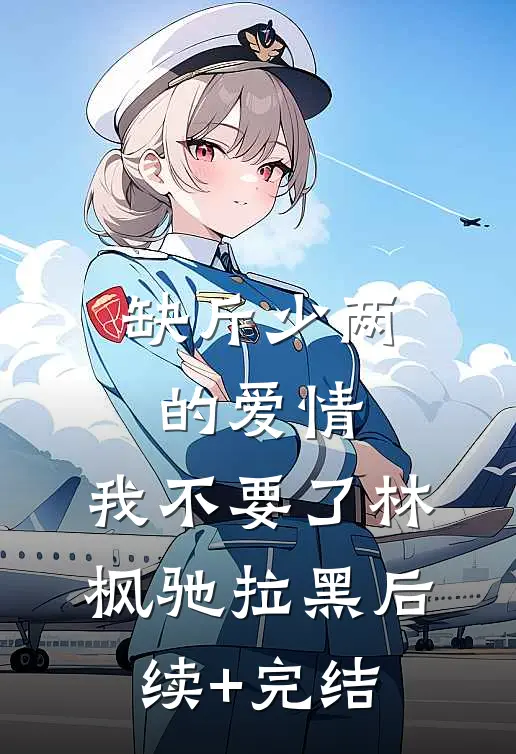 缺斤少两的爱情，我不要了林枫驰拉黑后续+完结