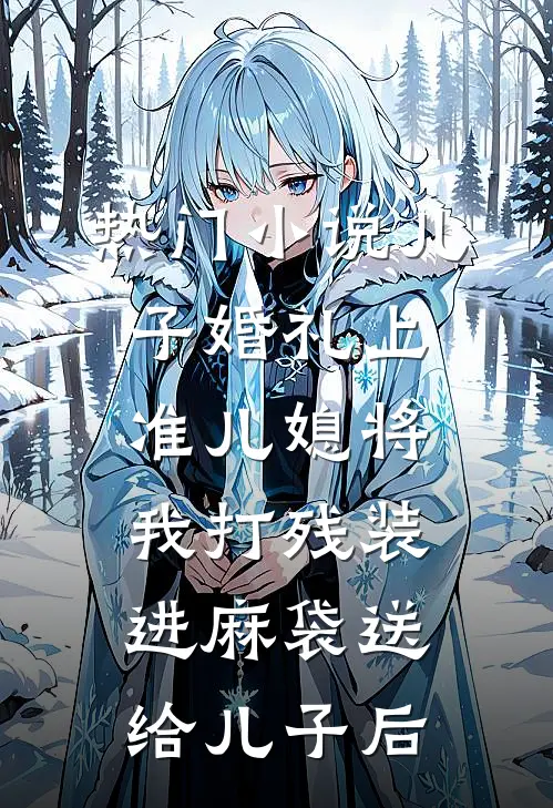 热门小说儿子婚礼上，准儿媳将我打残装进麻袋送给儿子后