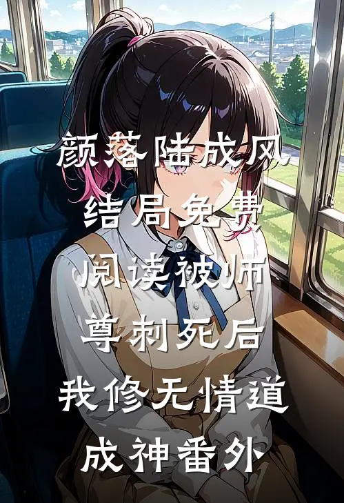 颜落陆成风结局免费阅读被师尊刺死后，我修无情道成神番外