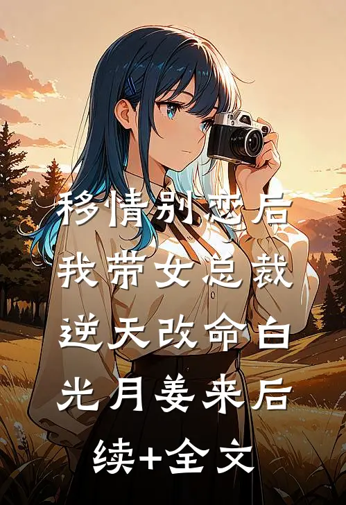 移情别恋后，我带女总裁逆天改命白光月姜来后续+全文