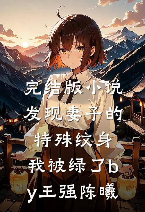 完结版小说发现妻子的特殊纹身，我被绿了by王强陈曦