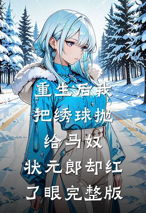 重生后我把绣球抛给马奴，状元郎却红了眼完整版