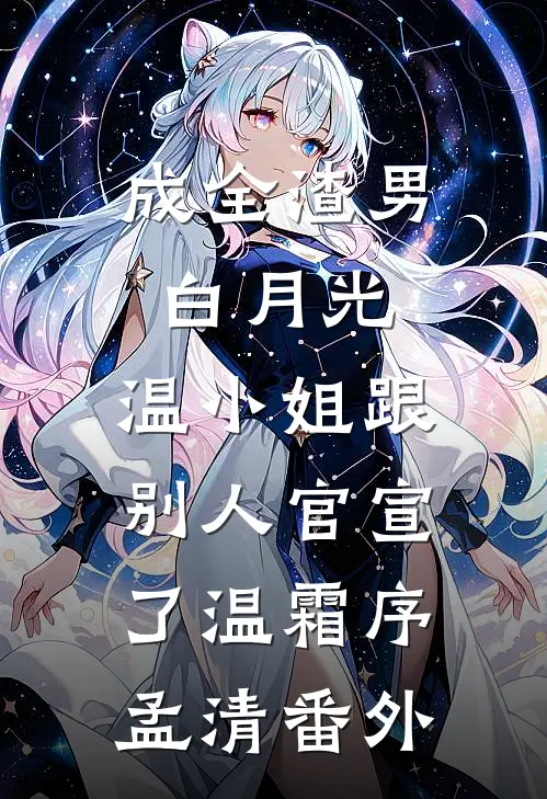 成全渣男白月光，温小姐跟别人官宣了温霜序孟清番外