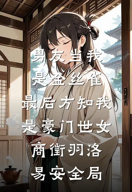 男友当我是金丝雀，最后方知我是豪门世女商徵羽洛易安全局
