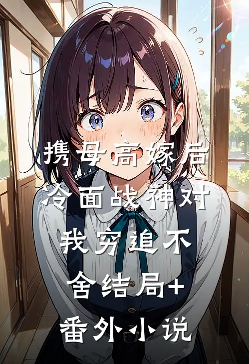 携母高嫁后，冷面战神对我穷追不舍结局+番外小说