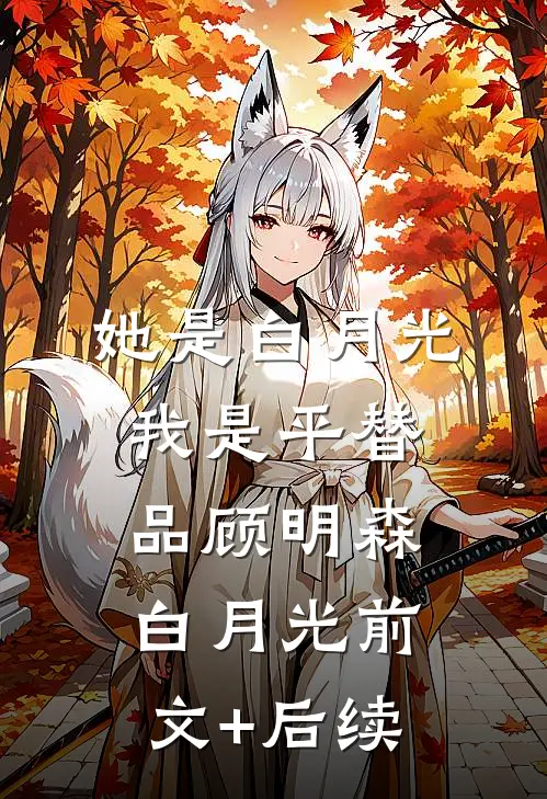 她是白月光，我是平替品顾明森白月光前文+后续