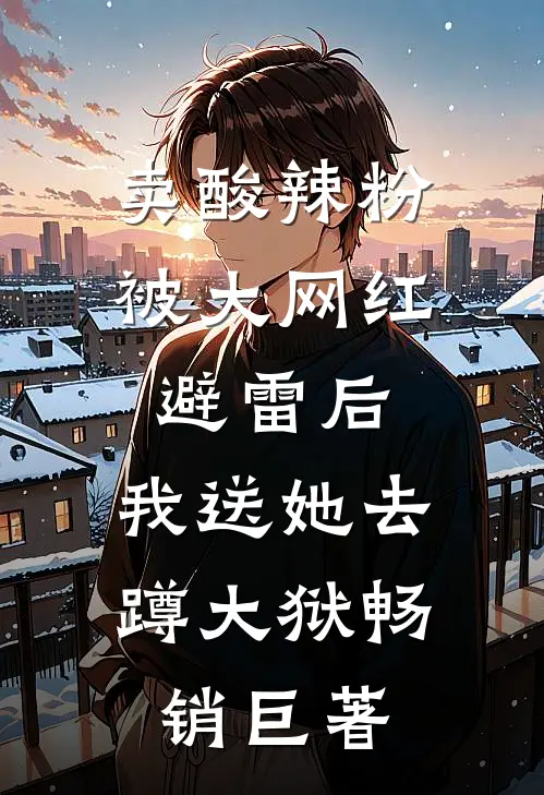 卖酸辣粉被大网红避雷后，我送她去蹲大狱畅销巨著