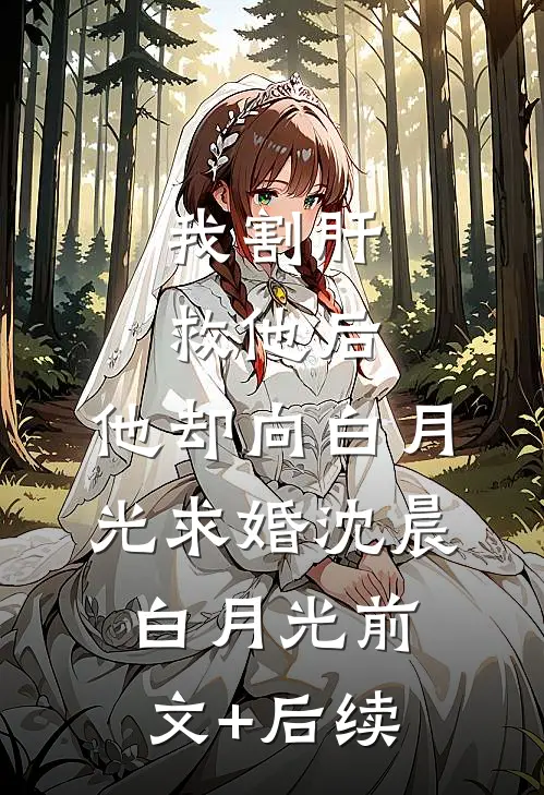我割肝救他后，他却向白月光求婚沈晨白月光前文+后续