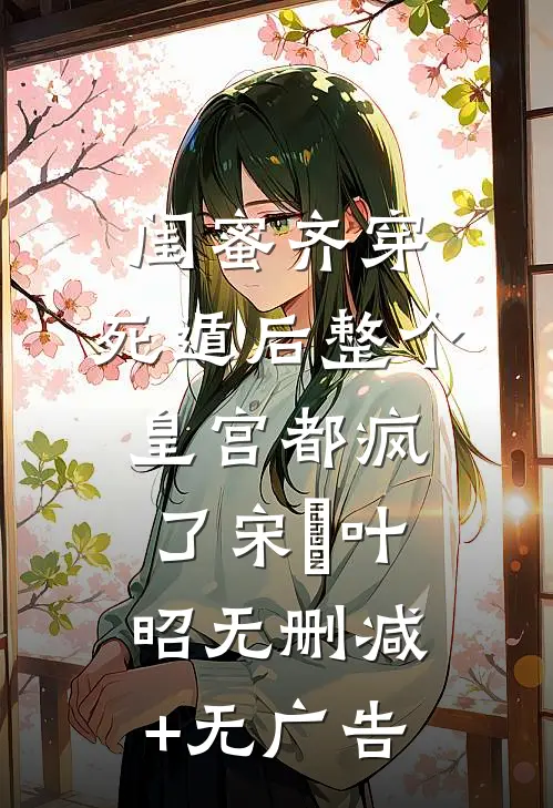 闺蜜齐穿，死遁后整个皇宫都疯了宋璟叶昭无删减+无广告