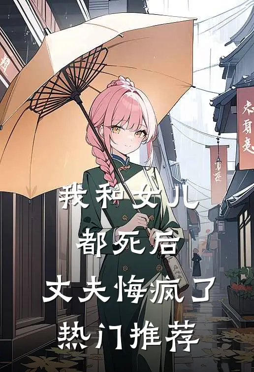 我和女儿都死后，丈夫悔疯了热门推荐