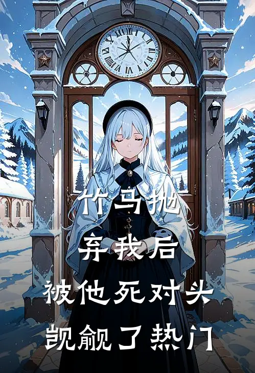 竹马抛弃我后，被他死对头觊觎了热门