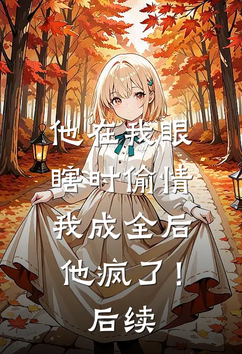 他在我眼瞎时偷情，我成全后他疯了！后续
