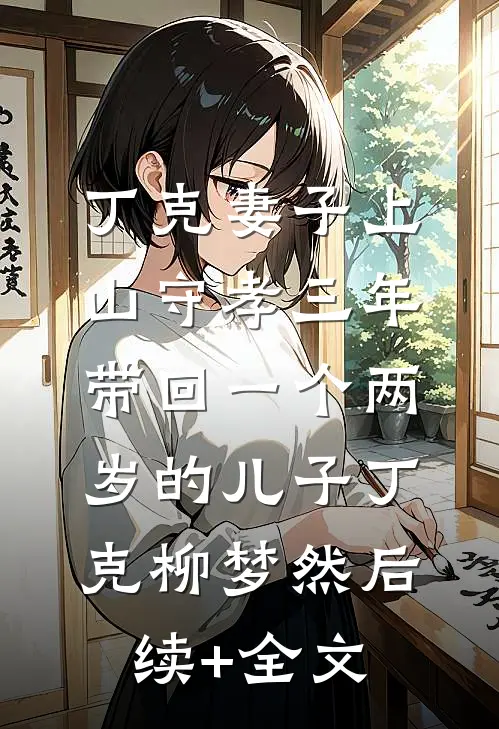 丁克妻子上山守孝三年，带回一个两岁的儿子丁克柳梦然后续+全文