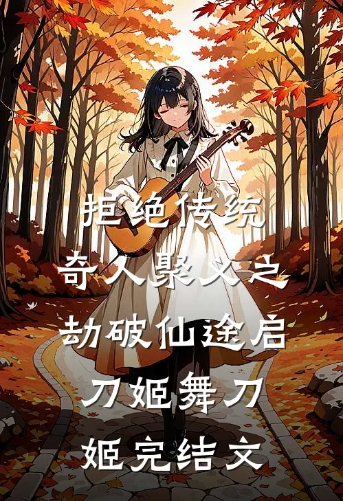拒绝传统：奇人聚义之劫破仙途启刀姬舞刀姬完结文