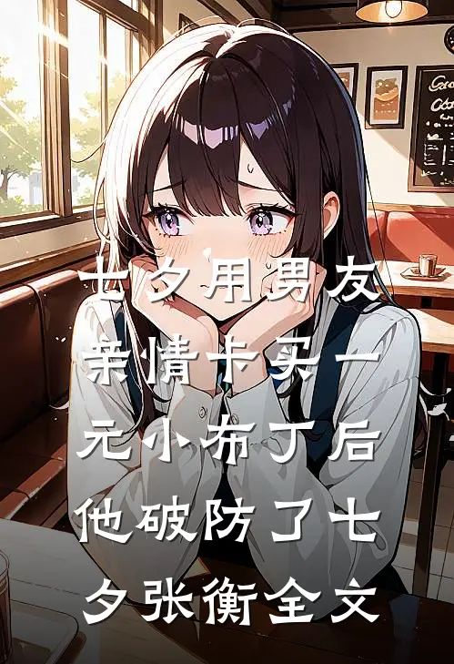 七夕用男友亲情卡买一元小布丁后，他破防了七夕张衡全文