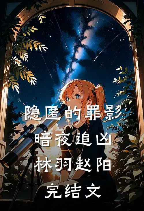 隐匿的罪影：暗夜追凶林羽赵阳完结文