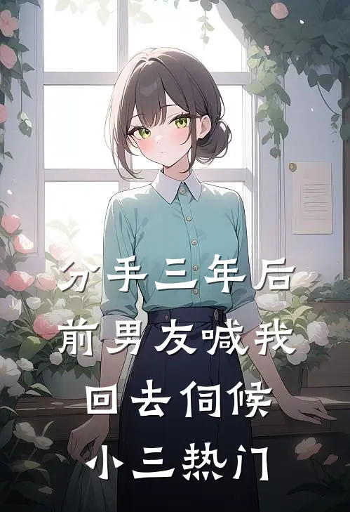 分手三年后，前男友喊我回去伺候小三热门