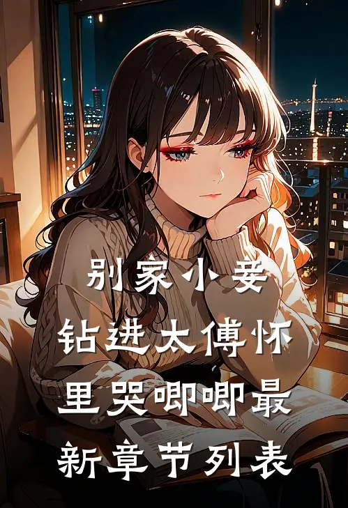 别家小妾，钻进太傅怀里哭唧唧最新章节列表