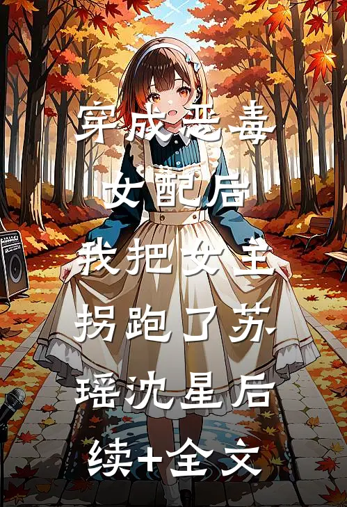 穿成恶毒女配后，我把女主拐跑了苏瑶沈星后续+全文
