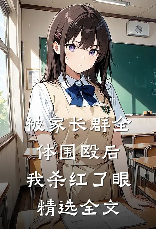 被家长群全体围殴后，我杀红了眼精选全文