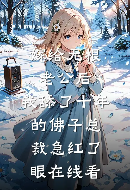 嫁给无根老公后，我舔了十年的佛子总裁急红了眼在线看