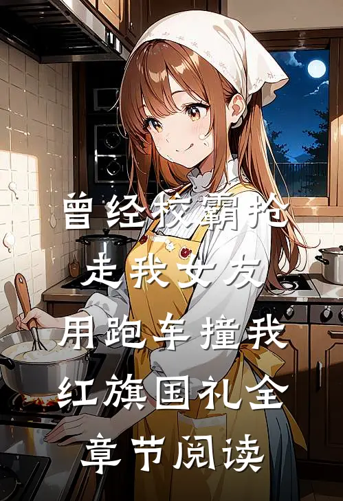 曾经校霸抢走我女友，用跑车撞我红旗国礼全章节阅读