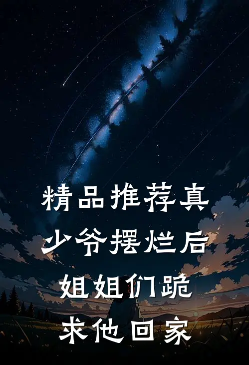 精品推荐真少爷摆烂后，姐姐们跪求他回家